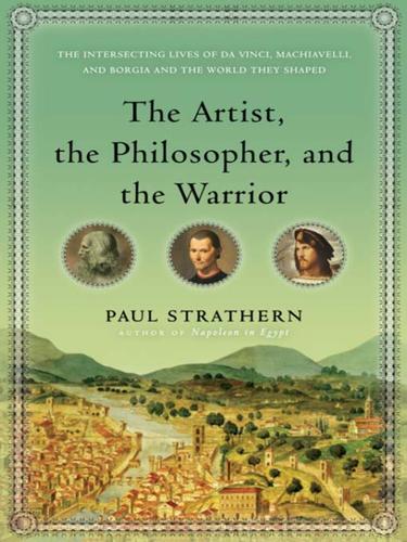 The Artist The Philosopher And The Warrior The Intersecting Lives Of Da Vinci Machiavelli And Borgia And The World They Shaped Paul Strathern Strathern