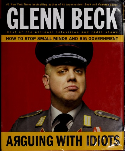 Arguing With Idiots How To Stop Small Minds And Big Government Glenn Beck Kevin Balfe Steve Burguiere Beck