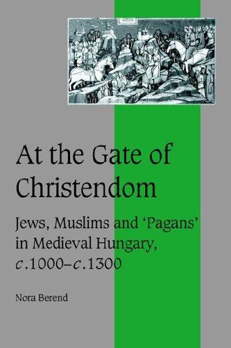 At The Gate Of Christendom Jews Muslims And Pagans In Medieval Hungary C1000 C1300 Nora Berend Berend