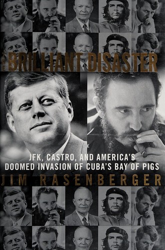 The Brilliant Disaster Jfk Castro And Americas Doomed Invasion Of Cubas Bay Of Pigs Jim Rasenberger Rasenberger