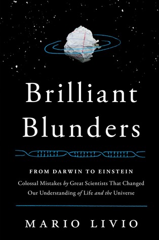 Brilliant Blunders From Darwin To Einstein Colossal Mistakes By Great Scientists That Changed Our Understanding Of Life And The Universe Mario Livio Livio