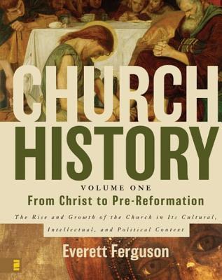 Church History Volume One From Christ To Prereformation The Rise And Growth Of The Church In Its Cultural Intellectual And Political Context Everett Ferguson Ferguson