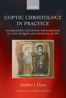 Coptic Christology In Practice Incarnation And Divine Participation In Late Antique And Medieval Egypt Stephen J Davis Davis