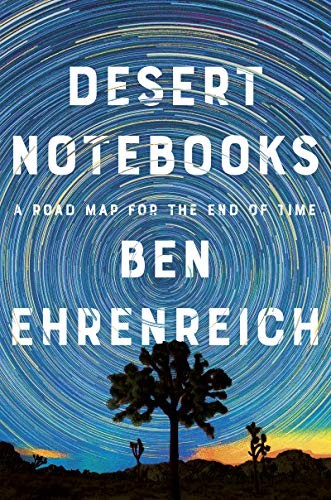 Desert Notebooks A Road Map For The End Of Time Ben Ehrenreich Ehrenreich