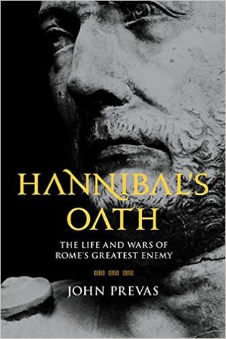 Hannibals Oath The Life And Wars Of Romes Greatest Enemy John Prevas Prevas