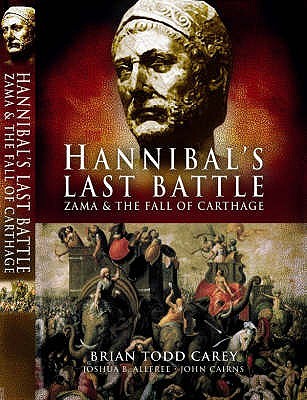 Hannibals Last Battle Zama And The Fall Of Carthage Brian Todd Carey