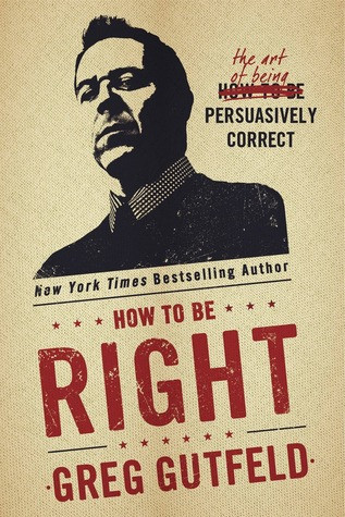 How To Be Right The Art Of Being Persuasively Correct Greg Gutfeld Gutfeld