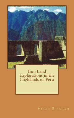 Inca Land Explorations In The Highlands Of Peru Hiram Bingham Bingham