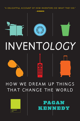 Inventology How We Dream Up Things That Change The World Pagan Kennedy Kennedy