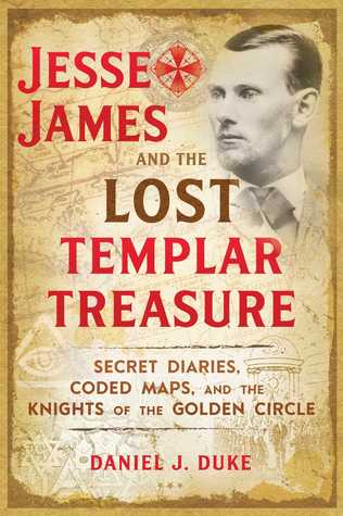 Jesse James And The Lost Templar Treasure Secret Diaries Coded Maps And The Knights Of The Golden Circle Daniel J Duke Duke