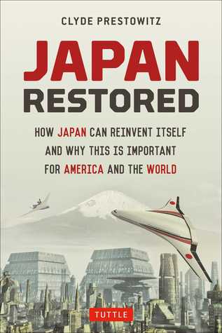Japan Restored How Japan Can Reinvent Itself And Why This Is Important For America And The World Clyde V Prestowitz Jr Prestowitz