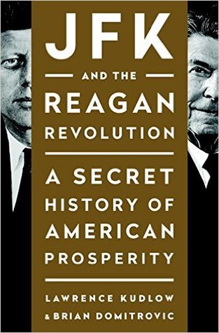 Jfk And The Reagan Revolution A Secret History Of American Prosperity Lawrence Kudlow Brian Domitrovic Kudlow