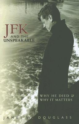 Jfk And The Unspeakable Why He Died And Why It Matters James W Douglass Douglass