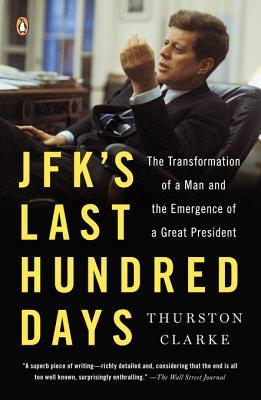 Jfks Last Hundred Days The Transformation Of A Man And The Emergence Of A Great President Thurston Clarke Clarke