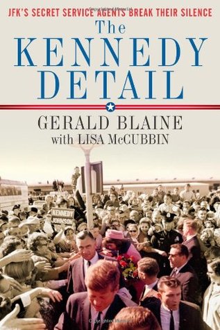 The Kennedy Detail Jfks Secret Service Agents Break Their Silence Gerald Blaine Lisa Mccubbin Blaine
