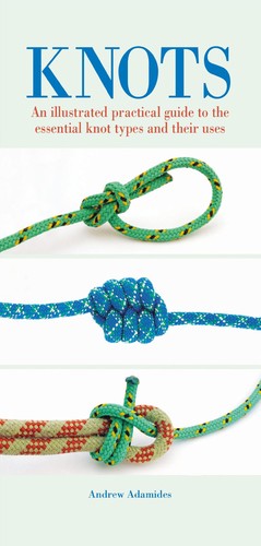 Knots An Illustrated Practical Guide To The Essential Knot Types And Their Uses Andrew Adamides Adamides