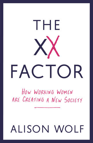 The Xx Factor How Working Women Are Creating A New Society Alison Wolf