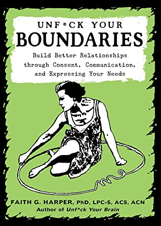 Unfuck Your Boundaries Build Better Relationships Through Consent Communication And Expressing Your Needs 1st Edition Faith G Harper