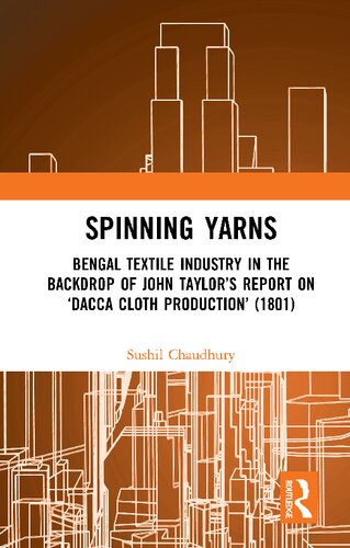 Spinning Yarns Bengal Textile Industry In The Backdrop Of John Taylors Report On Dacca Cloth Production 1801 Sushil Chaudhury