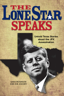 The Lone Star Speaks Untold Texas Stories About The Jfk Assassination K W Zachry Sara Peterson Zachry