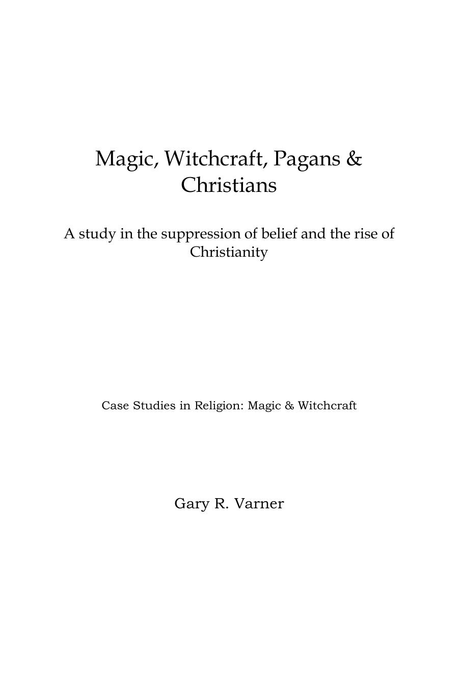 Magic Witchcraft Pagans Amp Christians A Study In The Suppression Of Belief And The Rise Of Christianity Gary R Varner Varner