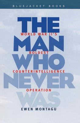 The Man Who Never Was World War Iis Boldest Counterintelligence Operation Ewen Montagu