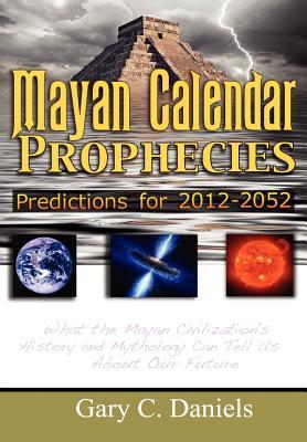 Mayan Calendar Prophecies Predictions For 20122052 Gary C Daniels Daniels
