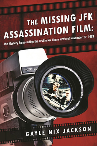 The Missing Jfk Assassination Film The Mystery Surrounding The Orville Nix Home Movie Of November 22 1963 Gayle Nix Jackson Jackson
