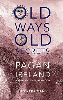Old Ways Old Secrets Pagan Ireland Myth Landscape Tradition Jo Kerrigan Kerrigan