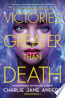 Victories Greater Than Death Charlie Jane Anders