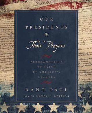 Our Presidents Their Prayers Proclamations Of Faith By Americas Leaders Rand Paul Paul