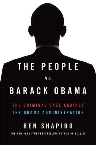 The People Vs Barack Obama The Criminal Case Against The Obama Administration Ben Shapiro Shapiro