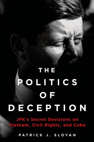 The Politics Of Deception Jfks Secret Decisions On Vietnam Civil Rights And Cuba Patrick J Sloyan Sloyan