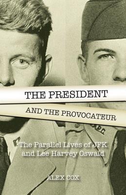 The President And The Provocateur The Parallel Lives Of Jfk And Lee Harvey Oswald Alex Cox Cox