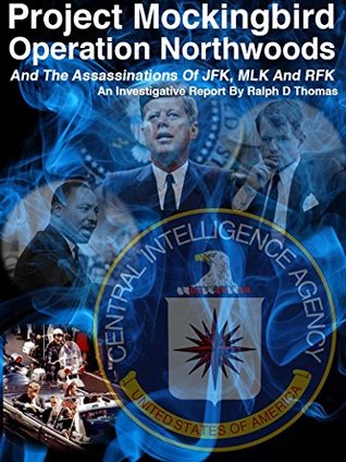 Project Northwoods Operation Mockingbird And The Assassination Of Jfk Mlk And Rfk An Investigative Report Ralph Thomas Thomas