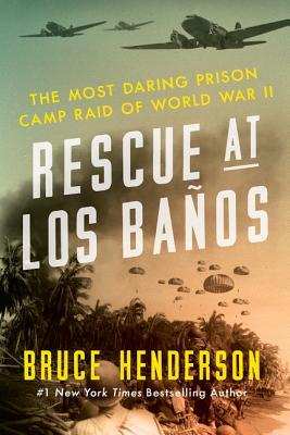 Rescue At Los Baos The Most Daring Prison Camp Raid Of World War Ii Bruce Henderson Henderson