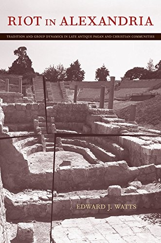 Riot In Alexandria Tradition And Group Dynamics In Late Antique Pagan And Christian Communities Edward J Watts Watts