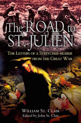 Road To St Julien The Letters Of A Stretcherbearer Of The Great War John St Clair Clair