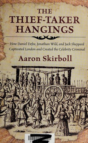 The Thieftaker Hangings How Daniel Defoe Jonathan Wild And Jack Sheppard Captivated London And Created The Celebrity Criminal Aaron Skirboll Skirboll