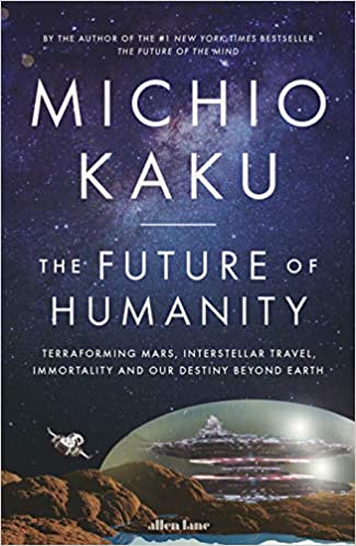 The Future Of Humanity Terraforming Mars Interstellar Travel Immortality And Our Destiny Beyond Earth Kaku Michio