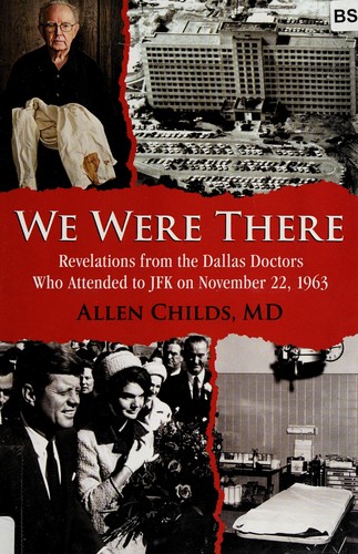 We Were There Revelations From The Dallas Doctors Who Attended To Jfk On November 22 1963 Allen Childs Childs