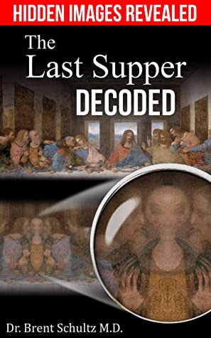 The Last Supper Decoded The Hidden Images And Music Of Leonardo Da Vinci Davinate Books Book 1 Brent Schultz Md Schultz