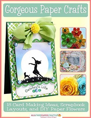 Gorgeous Paper Crafts 18 Card Making Ideas Scrapbook Layouts And Diy Paper Flowers Prime Publishing Llc Llc