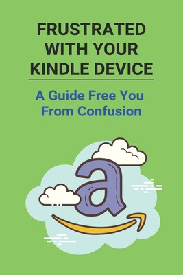 Frustrated With Your Kindle Device A Guide Free You From Confusion How To Hide Books On Kindle Zane Huish Huish