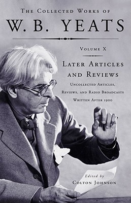 The Collected Works Vol X Later Articles Uncollected Articles Reviews Radio Broadcasts Written After 1900 W B Yeats Yeats