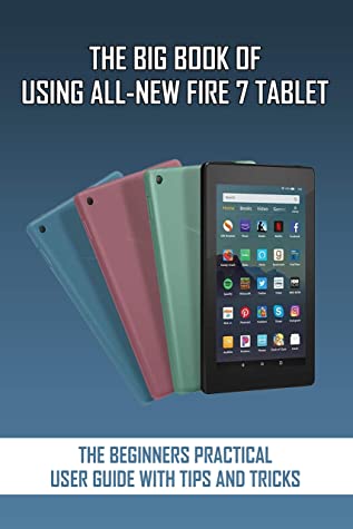 The Big Book Of Using Allnew Fire 7 Tablet The Beginners Practical User Guide With Tips And Tricks Kindle Fire Instructions For Dummies Billy Brougham Brougham