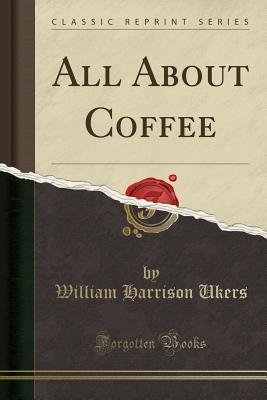 All About Coffee Classic Reprint William Harrison Ukers Ukers