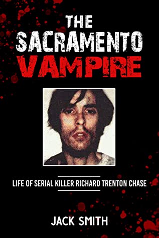 The Sacramento Vampire Life Of Serial Killer Richard Trenton Chase Jack Smith Smith