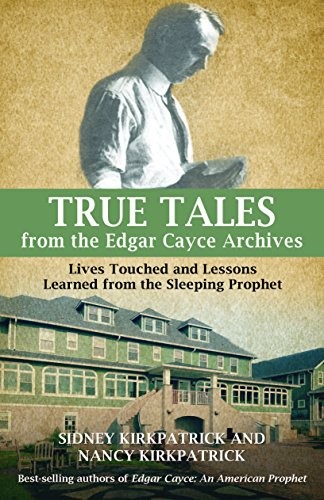 True Tales From The Edgar Cayce Archives Lives Touched And Lessons Learned From The Sleeping Prophet Sidney D Kirkpatrick Nancy Kirkpatrick Kirkpatrick
