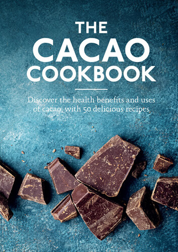 The Cacao Cookbook Discover The Health Benefits And Uses Of Cacao With 50 Delicious Recipes Aster